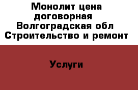 Монолит цена договорная - Волгоградская обл. Строительство и ремонт » Услуги   